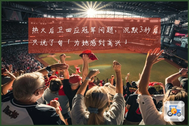 热火后卫回应冠军问题，沉默3秒后只说了句「为她感到高兴」