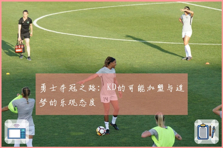 勇士夺冠之路：KD的可能加盟与追梦的乐观态度