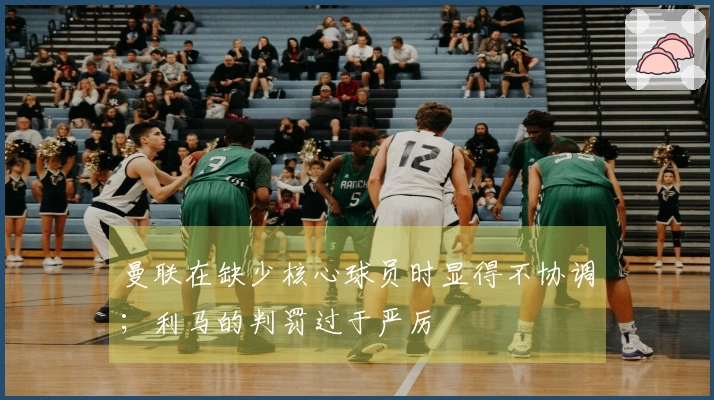 曼联在缺少核心球员时显得不协调；利马的判罚过于严厉