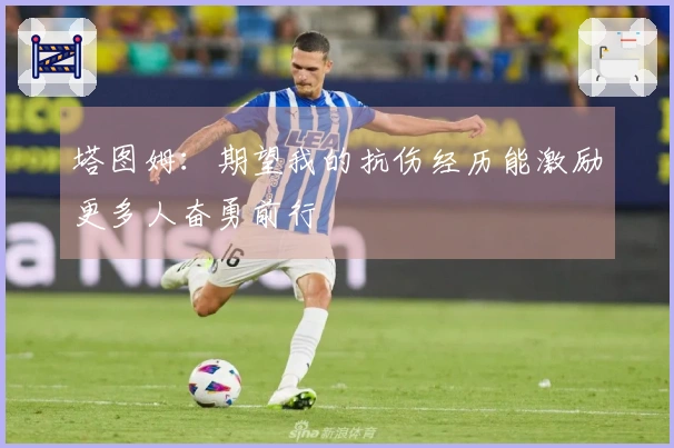 塔图姆：期望我的抗伤经历能激励更多人奋勇前行