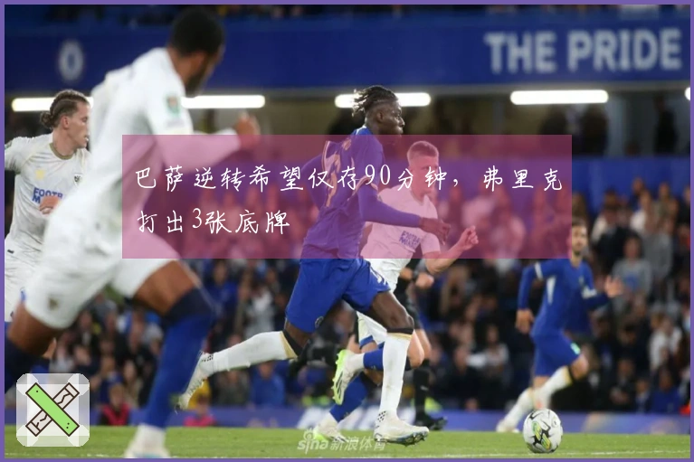 巴萨逆转希望仅存90分钟，弗里克打出3张底牌