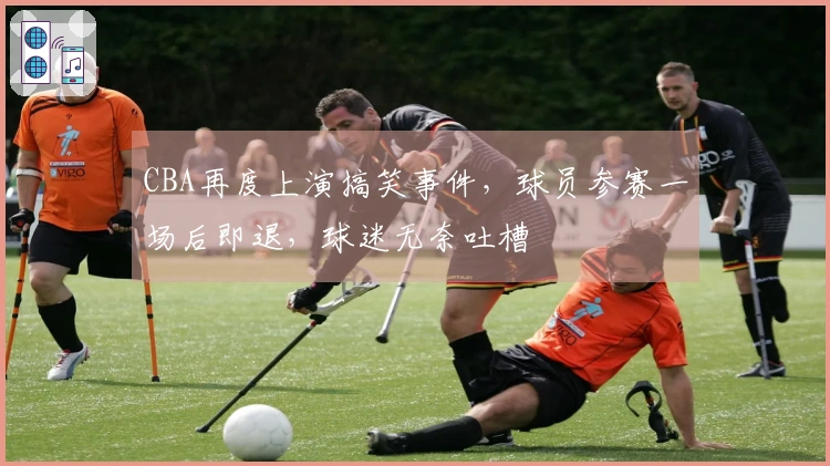 CBA再度上演搞笑事件，球员参赛一场后即退，球迷无奈吐槽