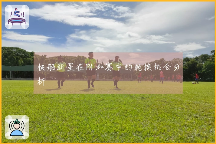 快船新星在附加赛中的轮换机会分析