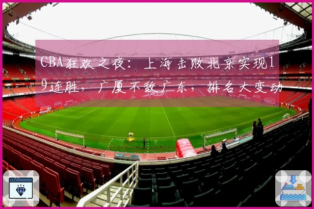 CBA狂欢之夜：上海击败北京实现19连胜，广厦不敌广东，排名大变动