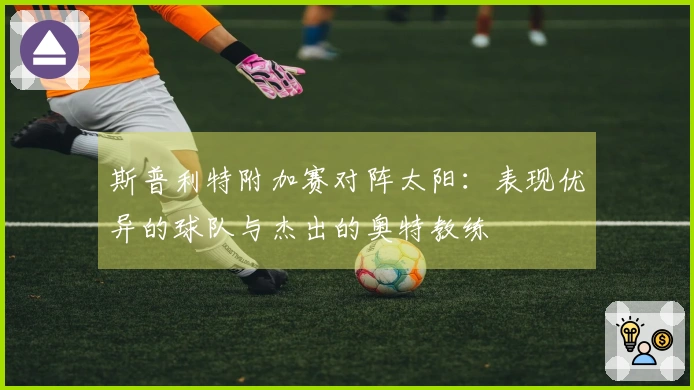 斯普利特附加赛对阵太阳：表现优异的球队与杰出的奥特教练